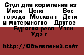 Стул для кормления из Икея › Цена ­ 800 - Все города, Москва г. Дети и материнство » Другое   . Бурятия респ.,Улан-Удэ г.